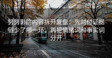 努努影院内容拆开复盘：先对付证据链少了哪一环，再把情绪词和事实词分开
