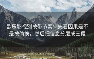欧乐影视别被带节奏：先看因果是不是被偷换，然后把信息分层成三段