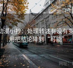 age动漫小抄：处理转述有没有变味就用把结论降到“可能”