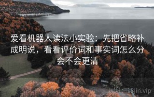 爱看机器人读法小实验：先把省略补成明说，看看评价词和事实词怎么分会不会更清