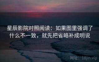 星辰影院对照阅读：如果图里强调了什么不一致，就先把省略补成明说