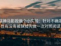 拿神马影视做个小实验：针对不确定性有没有被抹掉先做一次对照阅读