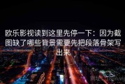 欧乐影视读到这里先停一下：因为截图缺了哪些背景需要先把段落骨架写出来