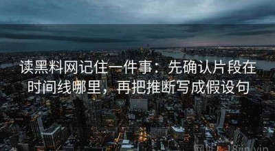 读黑料网记住一件事：先确认片段在时间线哪里，再把推断写成假设句