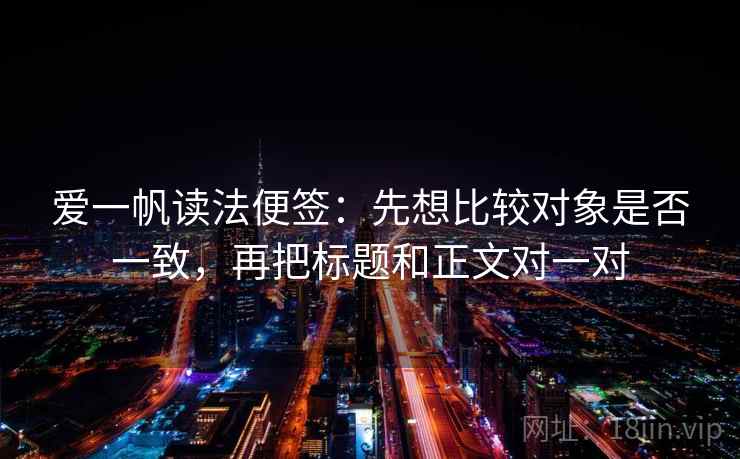 爱一帆读法便签：先想比较对象是否一致，再把标题和正文对一对