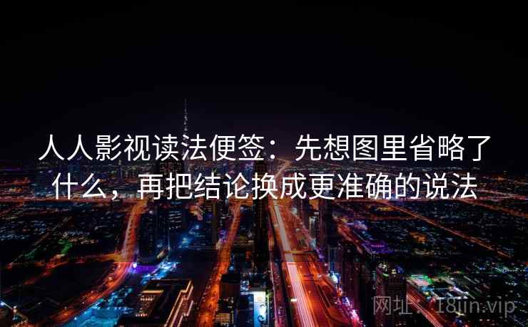 人人影视读法便签：先想图里省略了什么，再把结论换成更准确的说法