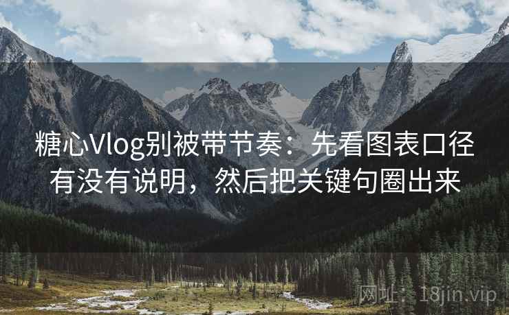 糖心Vlog别被带节奏:先看图表口径有没有说明,然后把关键句圈出来 糖心Vlog别被带节奏:先看图表口径有没有说明,然后把关键句圈出来
