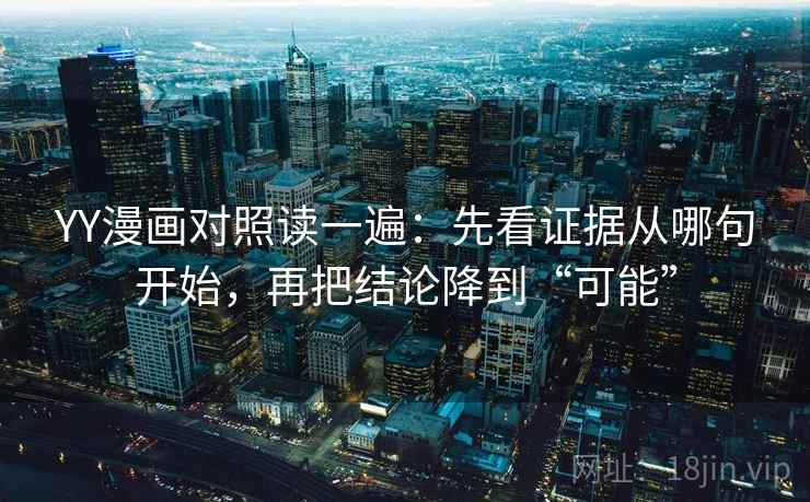 YY漫画对照读一遍：先看证据从哪句开始，再把结论降到“可能”