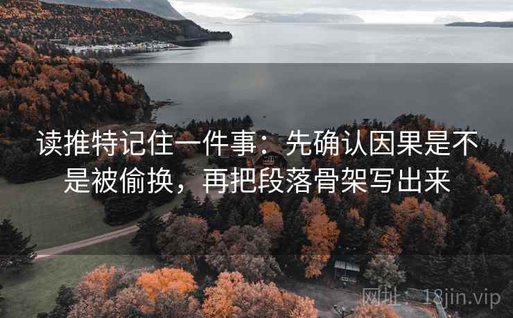 读推特记住一件事:先确认因果是不是被偷换,再把段落骨架写出来 读推特记住一件事:先确认因果是不是被偷换,再把段落骨架写出来